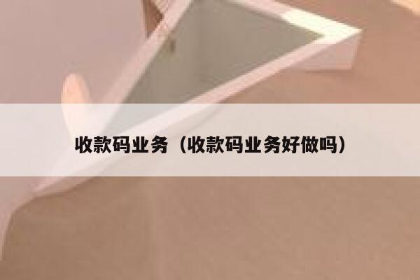 收款码业务（收款码业务好做吗） 第1张
