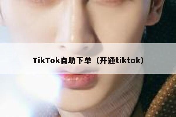 TikTok自助下单（开通tiktok） 第1张