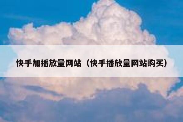 快手加播放量网站（快手播放量网站购买） 第1张