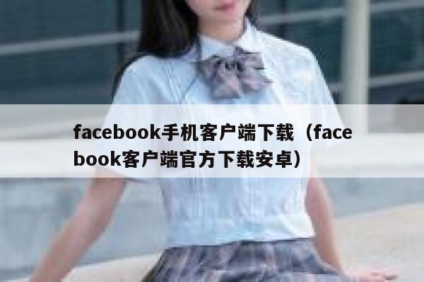 facebook手机客户端下载（facebook客户端官方下载安卓） 第1张