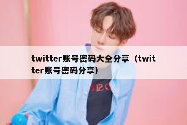 twitter账号密码大全分享（twitter账号密码分享） 第1张