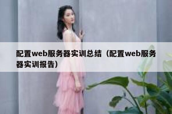 配置web服务器实训总结（配置web服务器实训报告） 第1张
