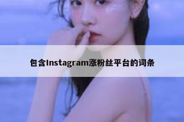 包含Instagram涨粉丝平台的词条 第1张