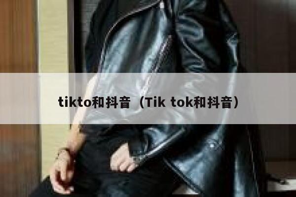 tikto和抖音（Tik tok和抖音） 第1张