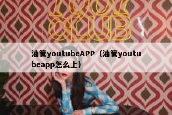 油管youtubeAPP（油管youtubeapp怎么上） 第1张