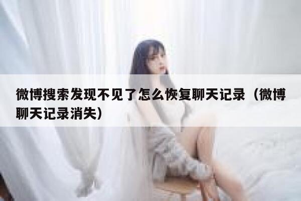 微博搜索发现不见了怎么恢复聊天记录（微博聊天记录消失） 第1张