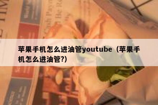 苹果手机怎么进油管youtube（苹果手机怎么进油管?） 第1张