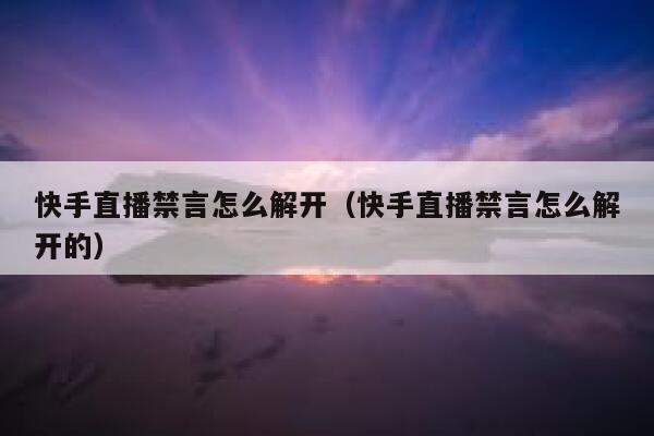 快手直播禁言怎么解开（快手直播禁言怎么解开的） 第1张