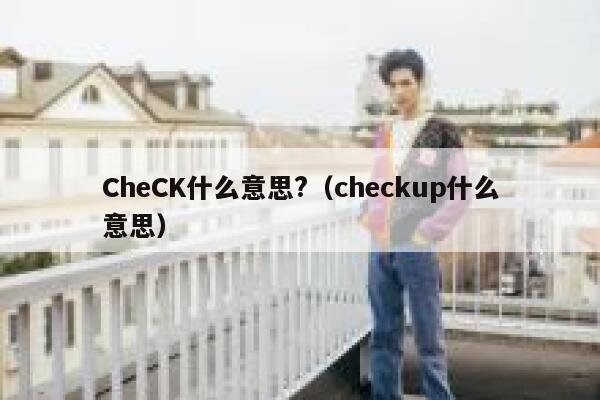 CheCK什么意思?（checkup什么意思） 第1张