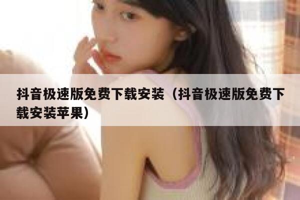 抖音极速版免费下载安装（抖音极速版免费下载安装苹果） 第1张