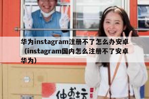 华为instagram注册不了怎么办安卓（instagram国内怎么注册不了安卓华为） 第1张