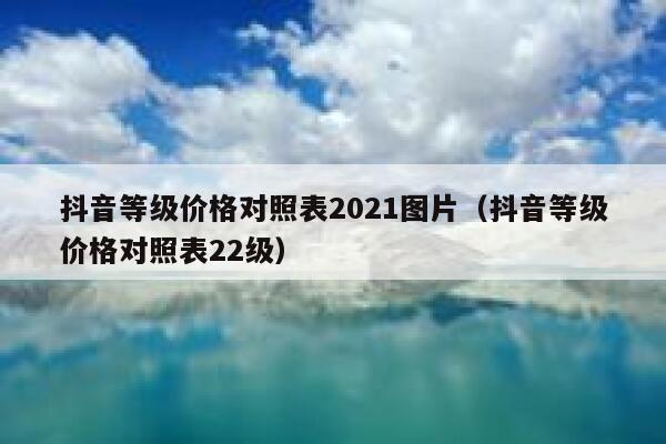 抖音等级价格对照表2021图片（抖音等级价格对照表22级） 第1张