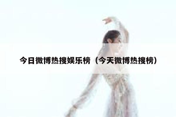 今日微博热搜娱乐榜（今天微博热搜榜） 第1张