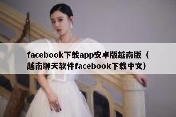 facebook下载app安卓版越南版（越南聊天软件facebook下载中文） 第1张