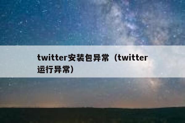 twitter安装包异常（twitter运行异常） 第1张