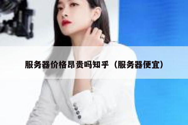 服务器价格昂贵吗知乎（服务器便宜） 第1张