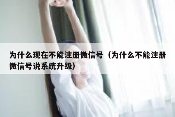 为什么现在不能注册微信号(为什么不能注册微信号说系统升级) 第1张 为什么现在不能注册微信号(为什么不能注册微信号说系统升级) 第1张