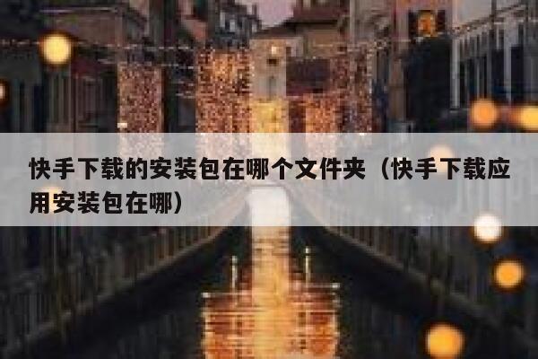 快手下载的安装包在哪个文件夹（快手下载应用安装包在哪） 第1张