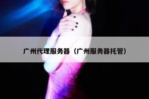 广州代理服务器（广州服务器托管） 第1张