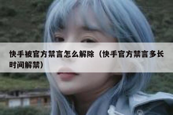快手被官方禁言怎么解除（快手官方禁言多长时间解禁） 第1张