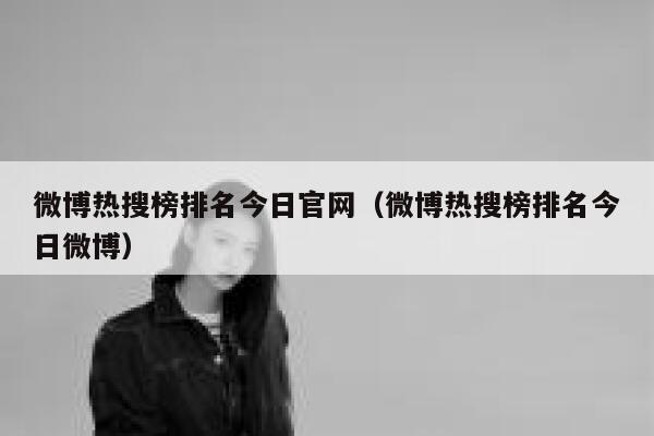 微博热搜榜排名今日官网（微博热搜榜排名今日微博） 第1张