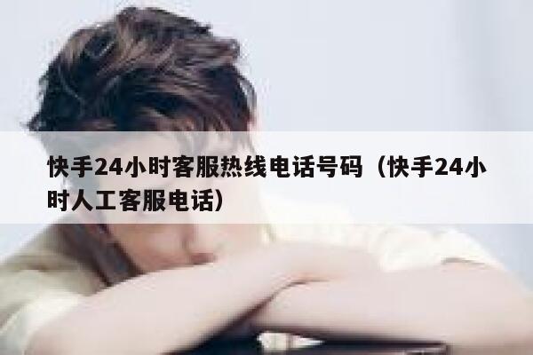 快手24小时客服热线电话号码（快手24小时人工客服电话） 第1张
