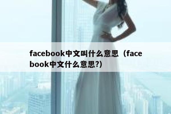facebook中文叫什么意思（facebook中文什么意思?） 第1张