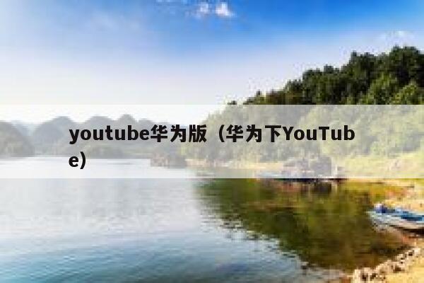 youtube华为版（华为下YouTube） 第1张