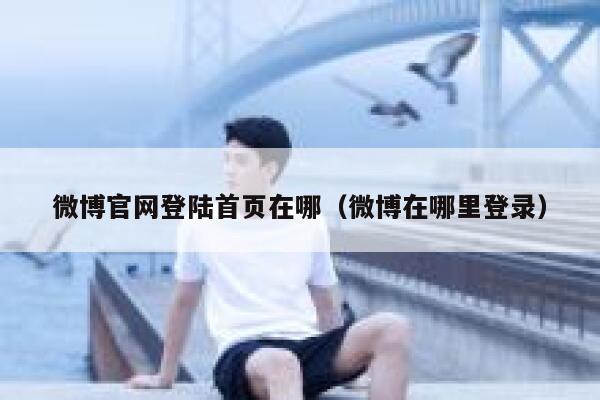 微博官网登陆首页在哪（微博在哪里登录） 第1张