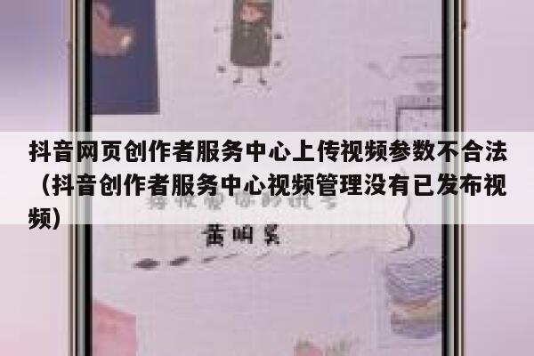 抖音网页创作者服务中心上传视频参数不合法（抖音创作者服务中心视频管理没有已发布视频） 第1张