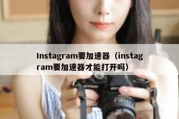 Instagram要加速器（instagram要加速器才能打开吗） 第1张