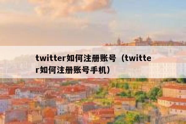 twitter如何注册账号（twitter如何注册账号手机） 第1张
