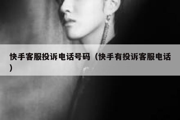 快手客服投诉电话号码（快手有投诉客服电话） 第1张