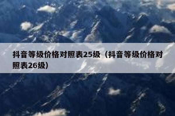 抖音等级价格对照表25级（抖音等级价格对照表26级） 第1张