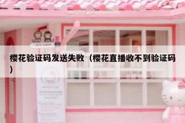樱花验证码发送失败（樱花直播收不到验证码） 第1张