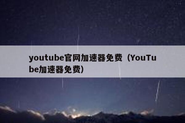 youtube官网加速器免费（YouTube加速器免费） 第1张