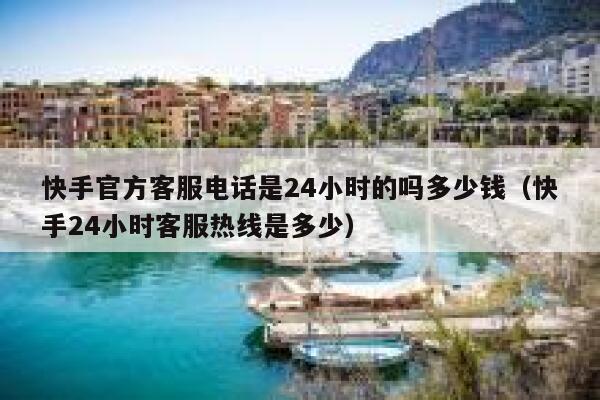 快手官方客服电话是24小时的吗多少钱（快手24小时客服热线是多少） 第1张