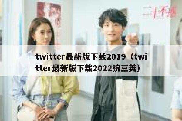 twitter最新版下载2019（twitter最新版下载2022豌豆荚） 第1张