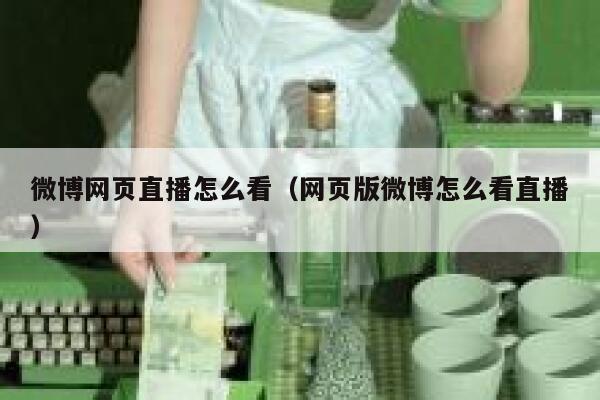 微博网页直播怎么看（网页版微博怎么看直播） 第1张