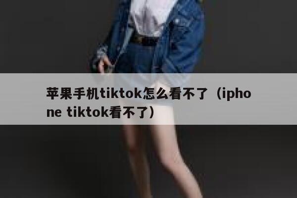 苹果手机tiktok怎么看不了（iphone tiktok看不了） 第1张