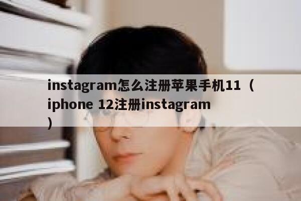 instagram怎么注册苹果手机11（iphone 12注册instagram） 第1张