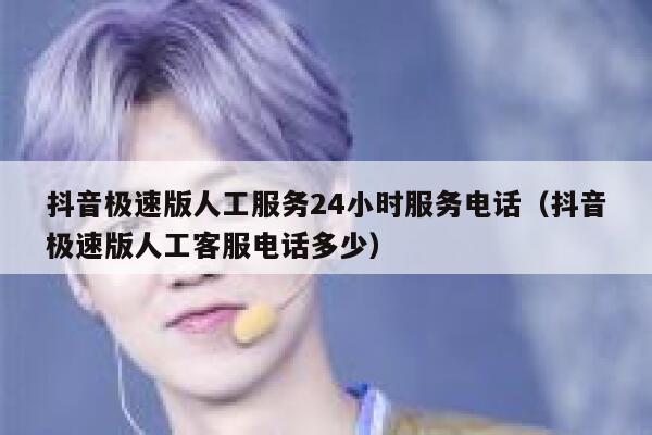 抖音极速版人工服务24小时服务电话（抖音极速版人工客服电话多少） 第1张