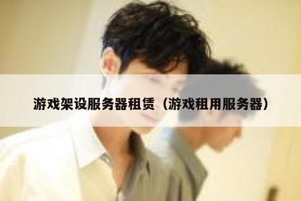 游戏架设服务器租赁（游戏租用服务器） 第1张