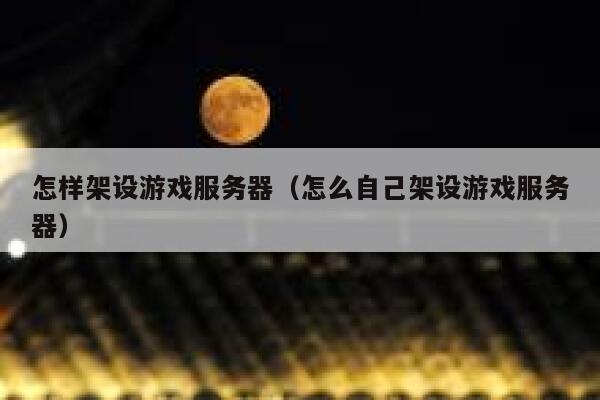 怎样架设游戏服务器（怎么自己架设游戏服务器） 第1张
