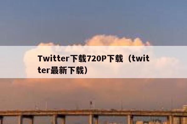 Twitter下载720P下载（twitter最新下载） 第1张