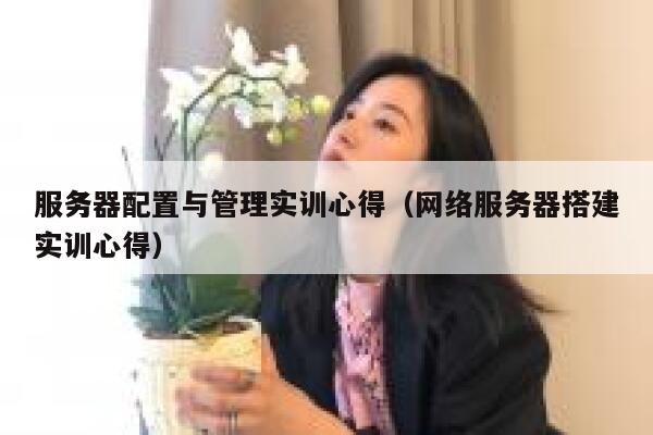 服务器配置与管理实训心得（网络服务器搭建实训心得） 第1张