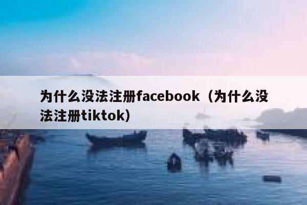 为什么没法注册facebook（为什么没法注册tiktok） 第1张