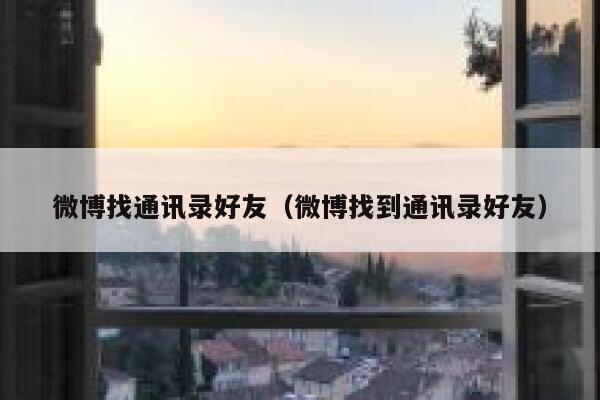 微博找通讯录好友（微博找到通讯录好友） 第1张