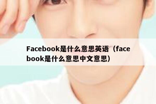 Facebook是什么意思英语（facebook是什么意思中文意思） 第1张