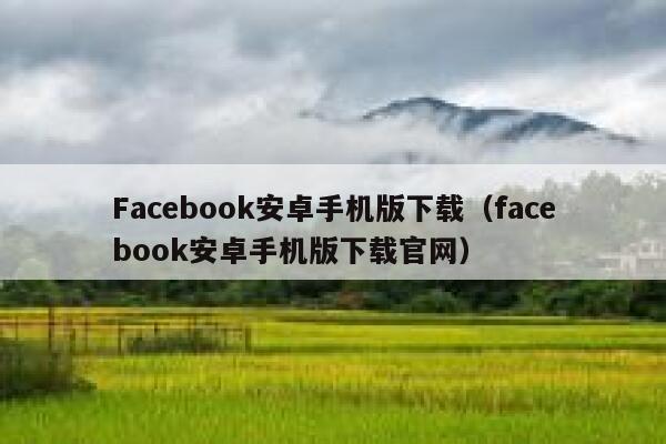 Facebook安卓手机版下载(facebook安卓手机版下载官网) 第1张 Facebook安卓手机版下载(facebook安卓手机版下载官网) 第1张